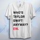 Who's T Swift Anyway? Funny Unisex Pop T Shirt