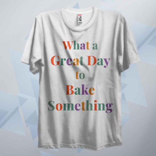 What A Great Day To Bake Something T Shirt