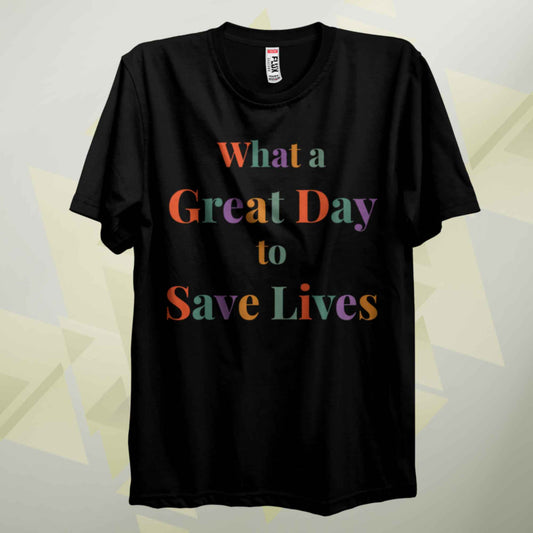 What A Great Day To Save Lives T Shirt